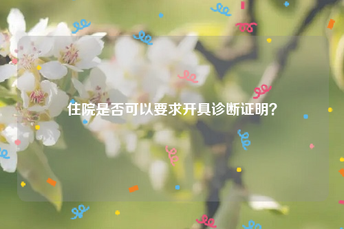 住院是否可以要求开具诊断证明？