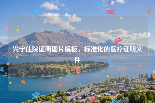 兴宁住院证明图片模板，标准化的医疗证明文件