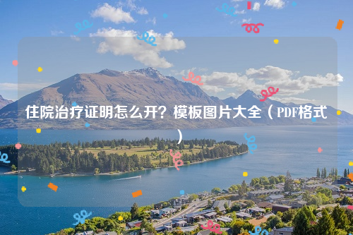 住院治疗证明怎么开？模板图片大全（PDF格式）