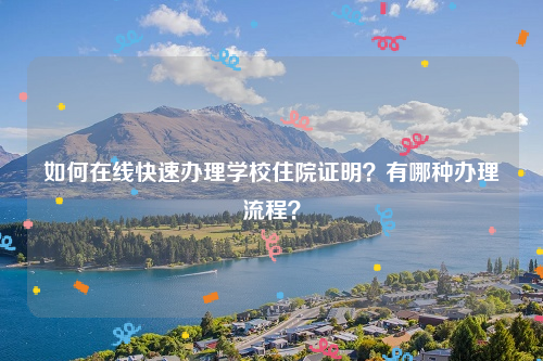 如何在线快速办理学校住院证明？有哪种办理流程？