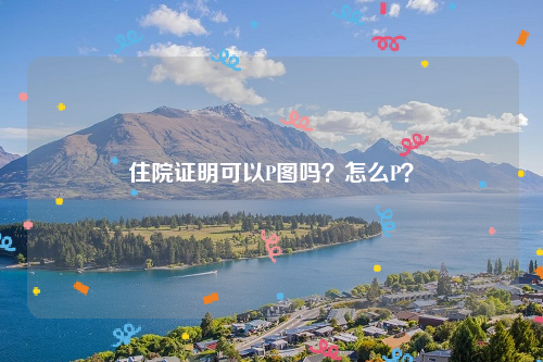 住院证明可以P图吗？怎么P？