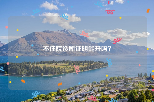 不住院诊断证明能开吗？