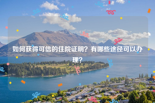 如何获得可信的住院证明？有哪些途径可以办理？