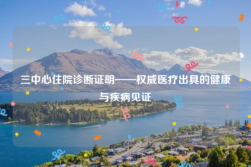 三中心住院诊断证明——权威医疗出具的健康与疾病见证